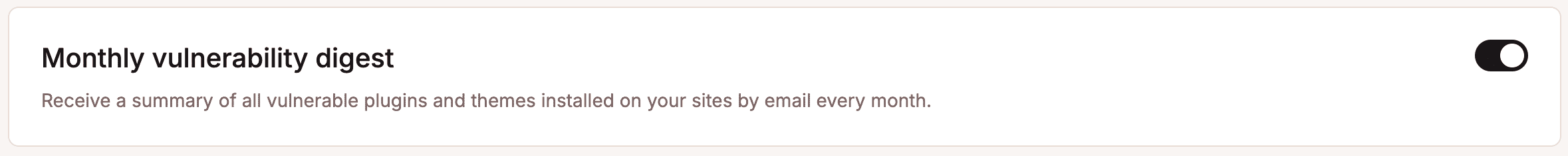 Set up notifications to receive a monthly vulnerability digest for your plugins and themes. 