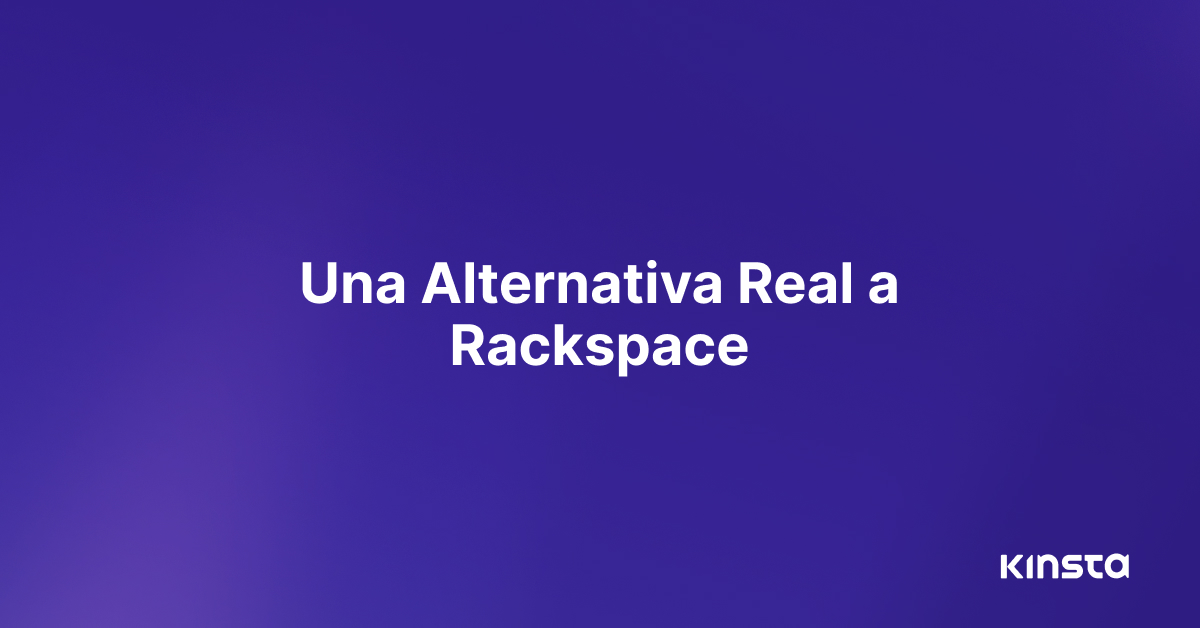 Alternativa Rackspace Las ventajas de elegir Kinsta