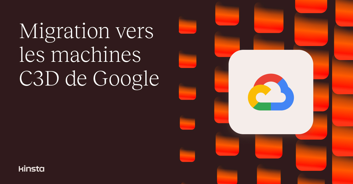 Les VM C3D de Google accélèrent les sites web des clients de Kinsta ...