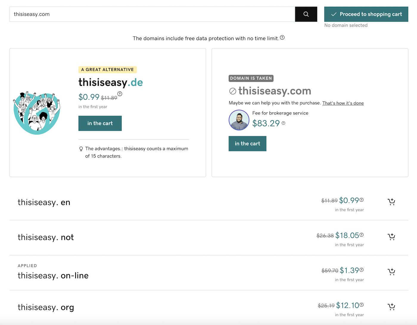 GoDaddy zeigt die Verfügbarkeit der Domain-Erweiterung für "thisiseasy.com" an. Das Unternehmen bietet eine günstige Option für $0,99 für das erste Jahr und die Möglichkeit, die genaue Domain für $83,29 zu kaufen. Darunter findest du eine Liste mit anderen Domain-Optionen zu verschiedenen Preisen, von 0,99 $ bis 18,05 $. 